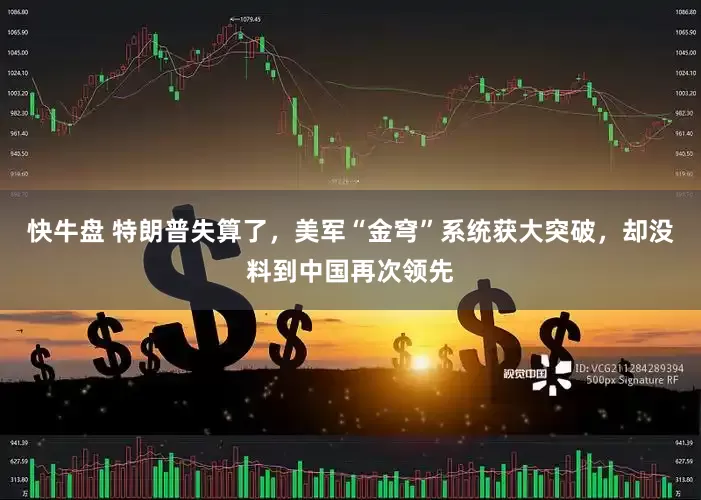 快牛盘 特朗普失算了，美军“金穹”系统获大突破，却没料到中国再次领先