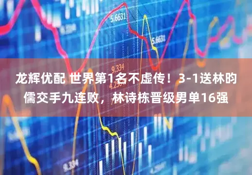 龙辉优配 世界第1名不虚传！3-1送林昀儒交手九连败，林诗栋晋级男单16强