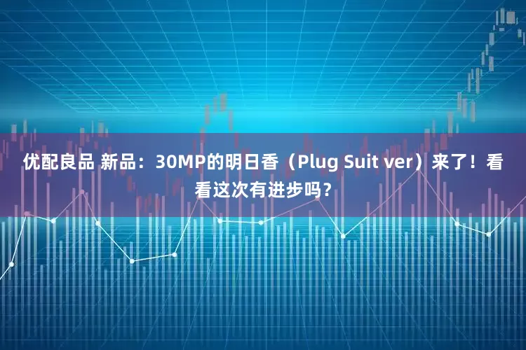 优配良品 新品：30MP的明日香（Plug Suit ver）来了！看看这次有进步吗？