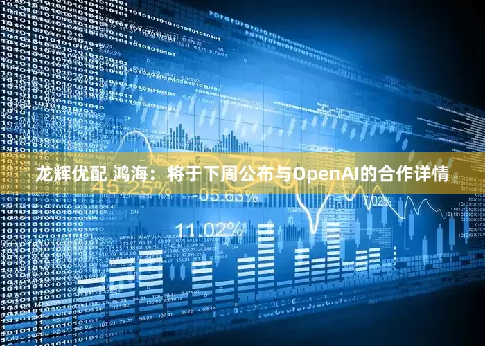 龙辉优配 鸿海：将于下周公布与OpenAI的合作详情