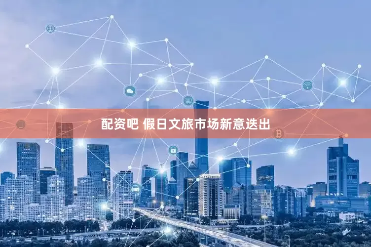 配资吧 假日文旅市场新意迭出