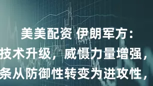 美美配资 伊朗军方：弹道导弹技术升级，威慑力量增强，军事信条从防御性转变为进攻性，已做好应对敌人任何行动的准备