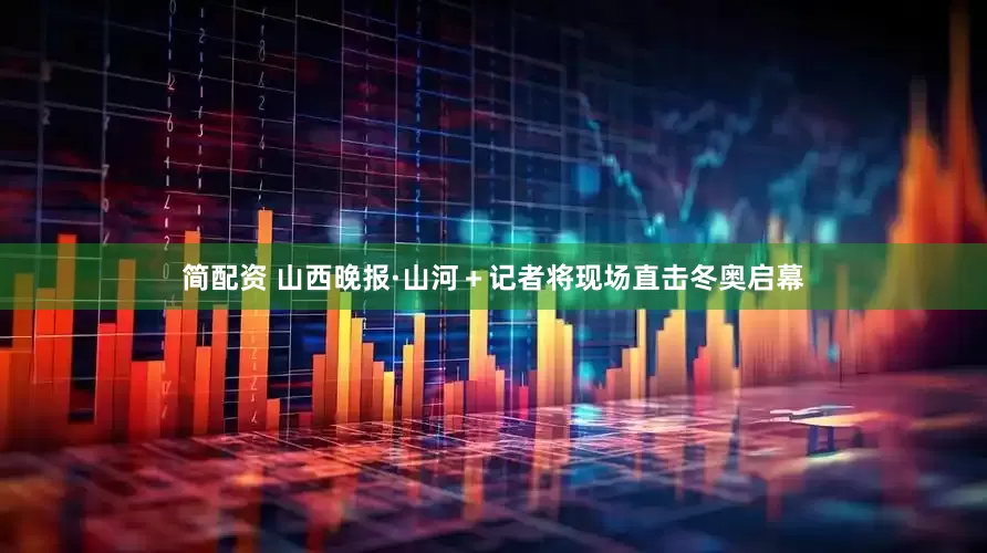 简配资 山西晚报·山河＋记者将现场直击冬奥启幕